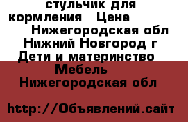 стульчик для кормления › Цена ­ 2500-3000 - Нижегородская обл., Нижний Новгород г. Дети и материнство » Мебель   . Нижегородская обл.